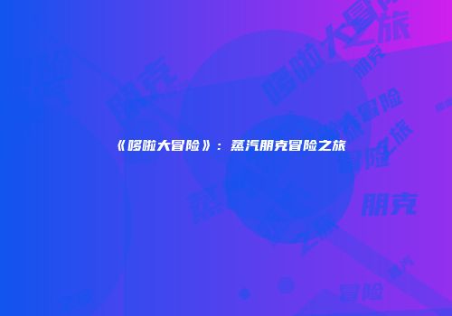 《哆啦大冒险》：蒸汽朋克冒险之旅
