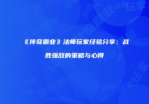 《传奇霸业》法师玩家经验分享：战胜强敌的策略与心得