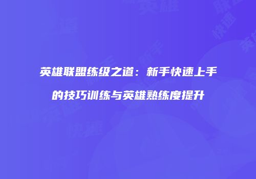 英雄联盟练级之道：新手快速上手的技巧训练与英雄熟练度提升