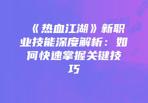 《热血江湖》新职业技能深度解析：如何快速掌握关键技巧
