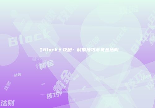 《Block》攻略：解锁技巧与黄金法则