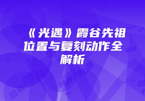 《光遇》霞谷先祖位置与复刻动作全解析