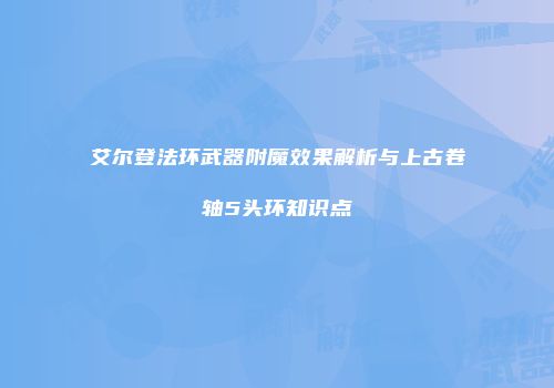 艾尔登法环武器附魔效果解析与上古卷轴5头环知识点