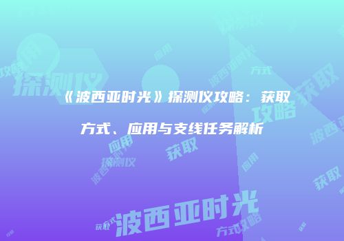 《波西亚时光》探测仪攻略：获取方式、应用与支线任务解析