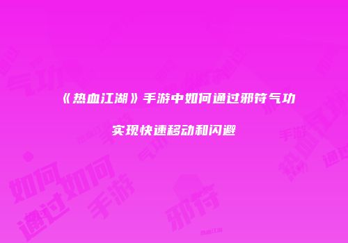 《热血江湖》手游中如何通过邪符气功实现快速移动和闪避