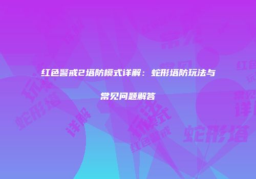 红色警戒2塔防模式详解：蛇形塔防玩法与常见问题解答