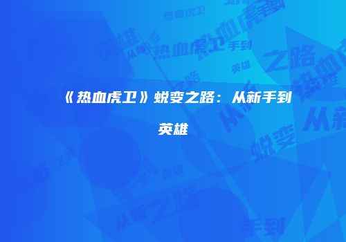 《热血虎卫》蜕变之路：从新手到英雄