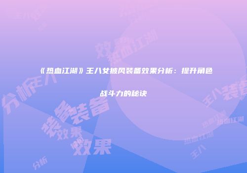 《热血江湖》王八女披风装备效果分析：提升角色战斗力的秘诀