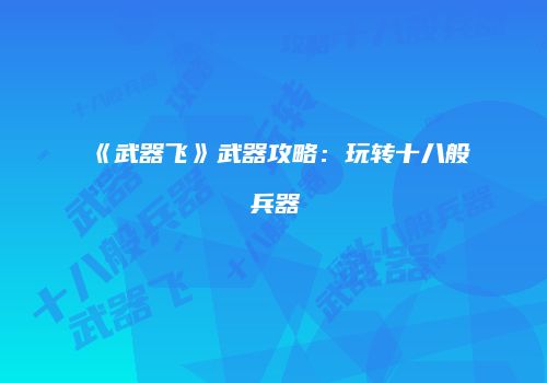 《武器飞》武器攻略：玩转十八般兵器