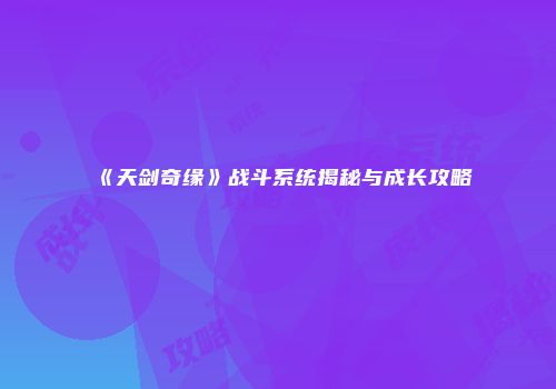 《天剑奇缘》战斗系统揭秘与成长攻略