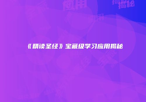 《精读圣经》宝藏级学习应用揭秘