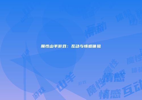 魔性山羊游戏：互动与情感体验
