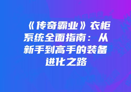 《传奇霸业》衣柜系统全面指南：从新手到高手的装备进化之路