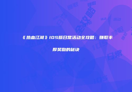 《热血江湖》IOS版日常活动全攻略：赚取丰厚奖励的秘诀
