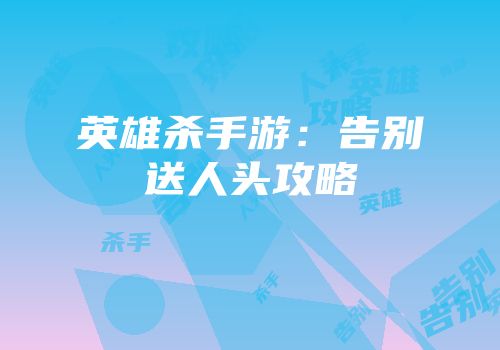 英雄杀手游：告别送人头攻略