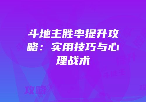 斗地主胜率提升攻略：实用技巧与心理战术