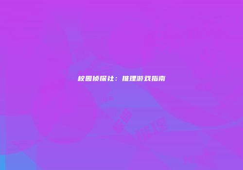 校园侦探社：推理游戏指南