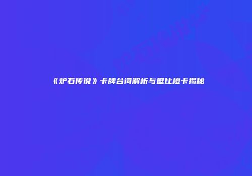 《炉石传说》卡牌台词解析与逗比橙卡揭秘