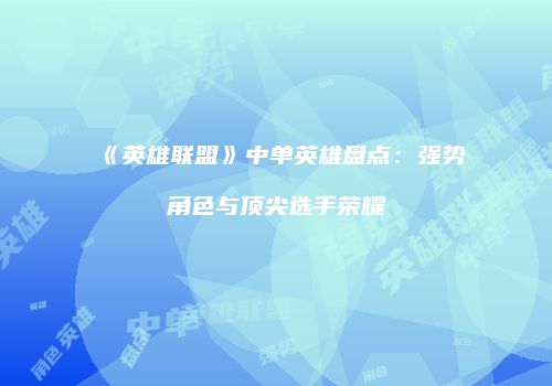 《英雄联盟》中单英雄盘点：强势角色与顶尖选手荣耀