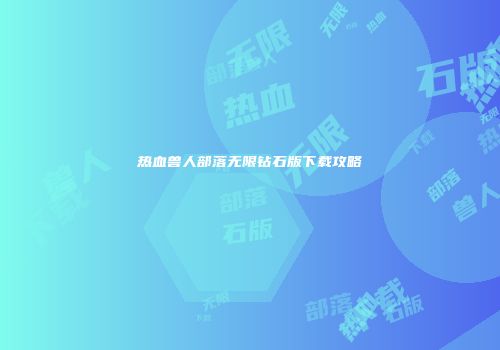 热血兽人部落无限钻石版下载攻略