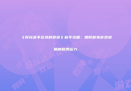 《好玩还不花钱的页游》新手攻略：如何避免游戏初期的财务压力