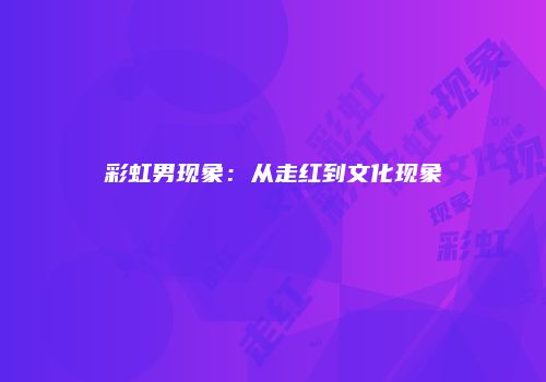 彩虹男现象：从走红到文化现象