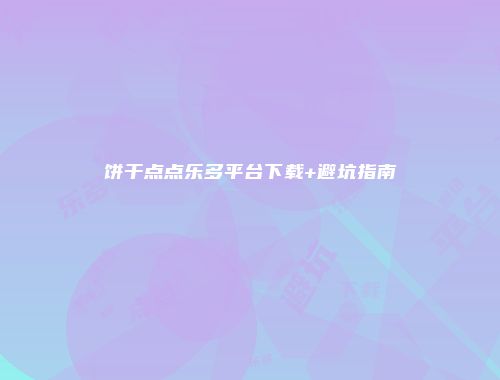 饼干点点乐多平台下载+避坑指南