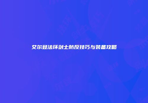 艾尔登法环剑士防反技巧与装备攻略