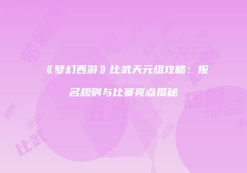 《梦幻西游》比武天元组攻略：报名规则与比赛亮点揭秘