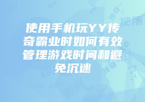 使用手机玩YY传奇霸业时如何有效管理游戏时间和避免沉迷