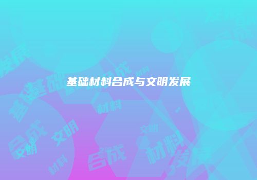 基础材料合成与文明发展