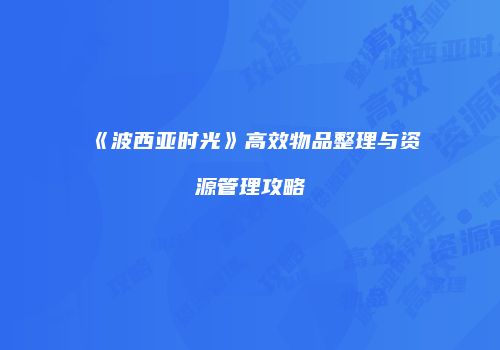 《波西亚时光》高效物品整理与资源管理攻略