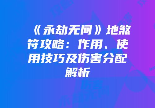 《永劫无间》地煞符攻略：作用、使用技巧及伤害分配解析
