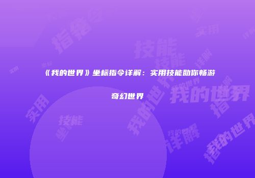 《我的世界》坐标指令详解：实用技能助你畅游奇幻世界