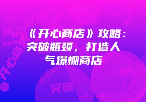 《开心商店》攻略：突破瓶颈，打造人气爆棚商店