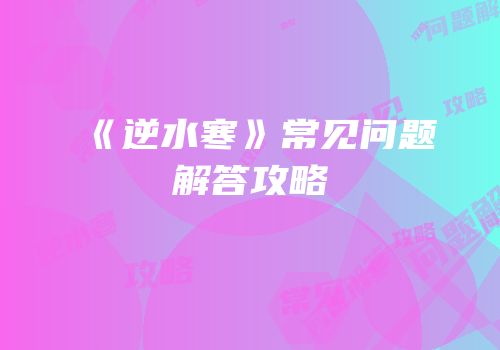 《逆水寒》常见问题解答攻略