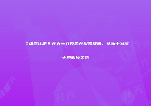 《热血江湖》升天三刀技能升级路线图：从新手到高手的必经之路