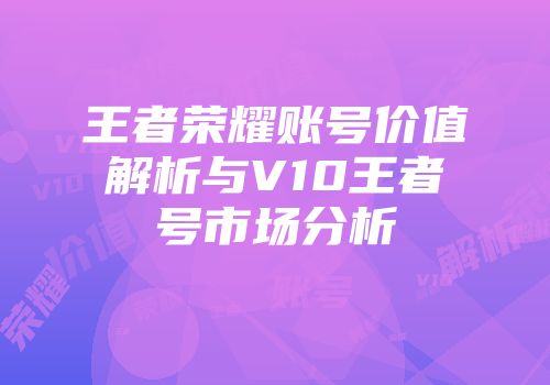 王者荣耀账号价值解析与V10王者号市场分析