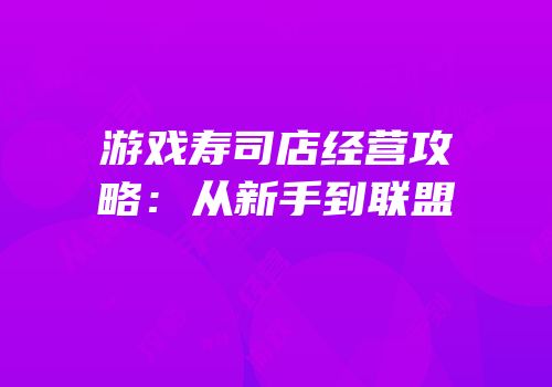 游戏寿司店经营攻略：从新手到联盟