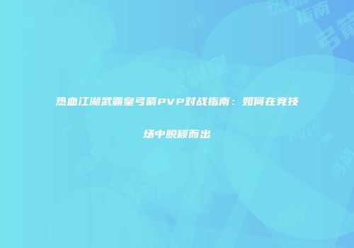 热血江湖武霸皇弓箭PVP对战指南：如何在竞技场中脱颖而出