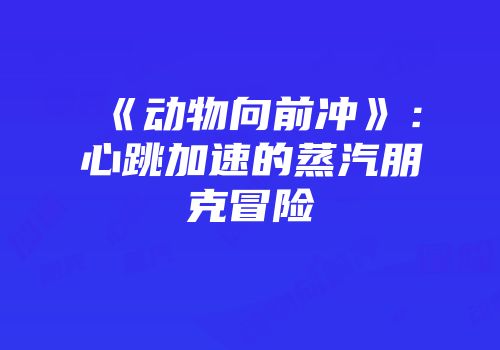 《动物向前冲》：心跳加速的蒸汽朋克冒险