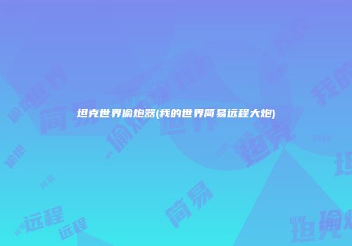 坦克世界偷炮器(我的世界简易远程大炮)