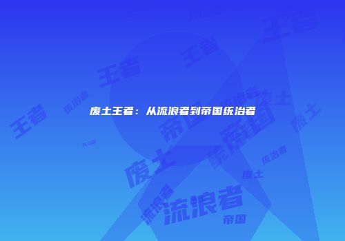 废土王者：从流浪者到帝国统治者