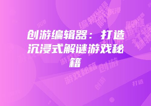 创游编辑器：打造沉浸式解谜游戏秘籍