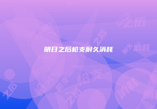 明日之后枪支耐久消耗