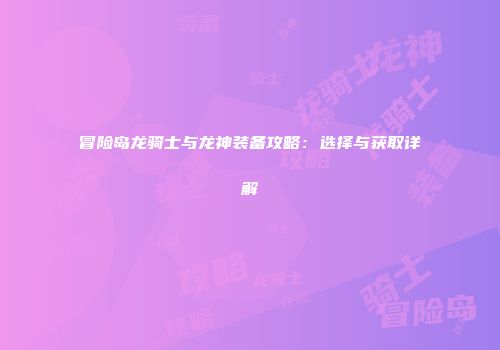冒险岛龙骑士与龙神装备攻略：选择与获取详解