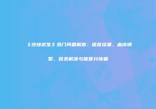 《绝地求生》热门问题解答：语言设置、血液调整、登录解决与信誉分恢复