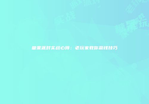 糖果派对实战心得：老玩家教你赢钱技巧