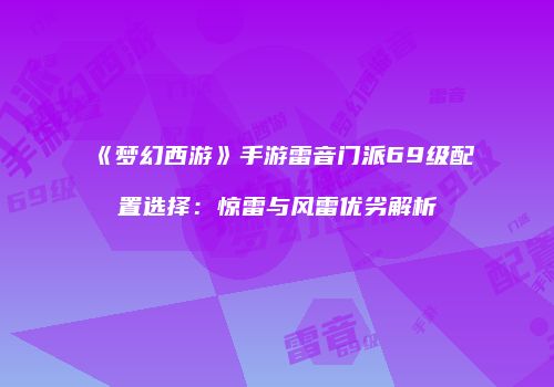 《梦幻西游》手游雷音门派69级配置选择：惊雷与风雷优劣解析