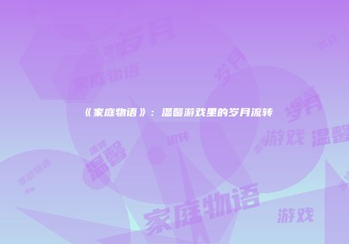 《家庭物语》：温馨游戏里的岁月流转